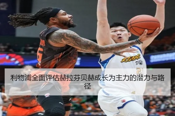 利物浦全面评估赫拉芬贝赫成长为主力的潜力与路径