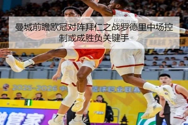 曼城前瞻欧冠对阵拜仁之战罗德里中场控制或成胜负关键手