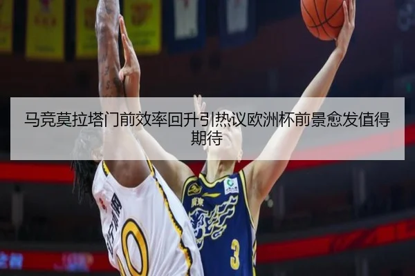 马竞莫拉塔门前效率回升引热议欧洲杯前景愈发值得期待